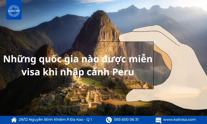 Những quốc gia nào được miễn visa khi nhập cảnh PeruViệt đi có cần xin visa không Những quốc gia nào được miễn visa khi nhập cảnh PeruViệt đi có cần xin visa không